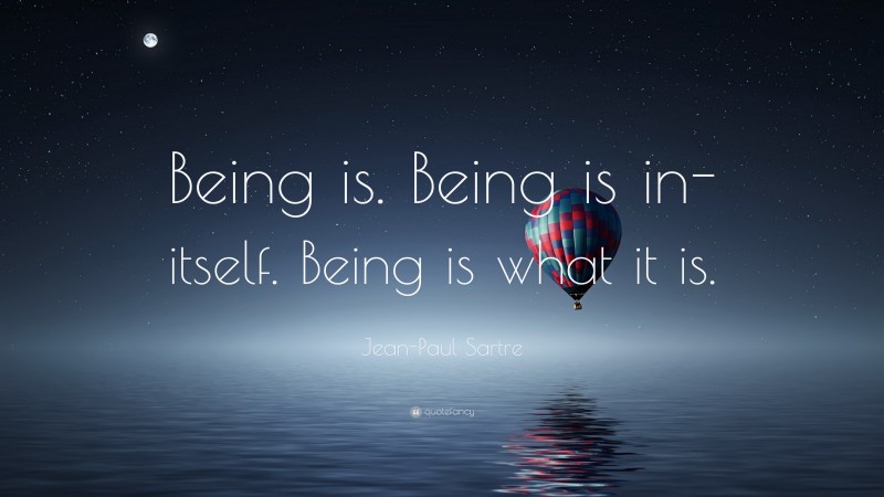 Jean-Paul Sartre Quote: “Being is. Being is in-itself. Being is what it is.”