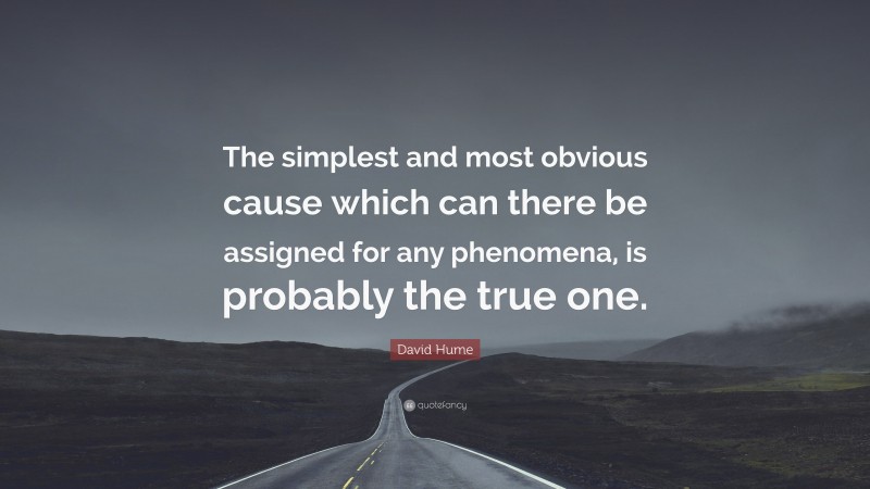David Hume Quote: “The simplest and most obvious cause which can there be assigned for any phenomena, is probably the true one.”
