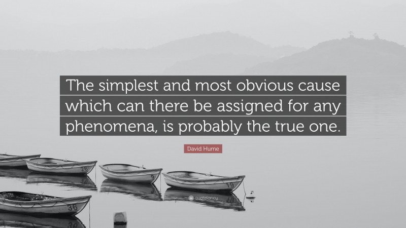 David Hume Quote: “The simplest and most obvious cause which can there be assigned for any phenomena, is probably the true one.”