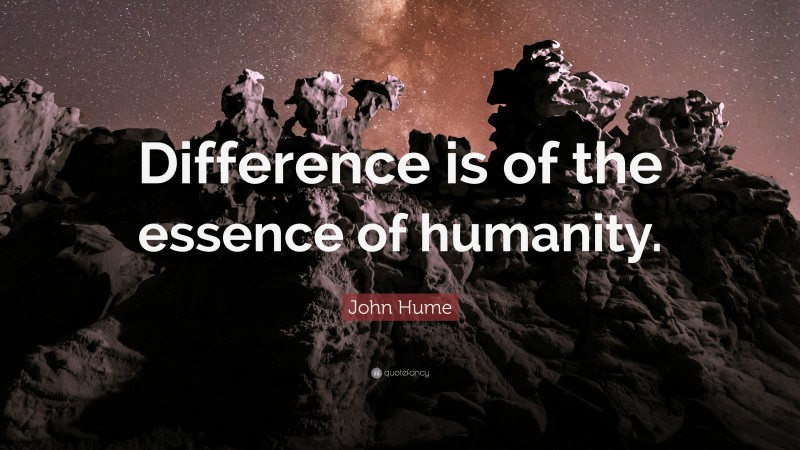 John Hume Quote: “Difference is of the essence of humanity.”