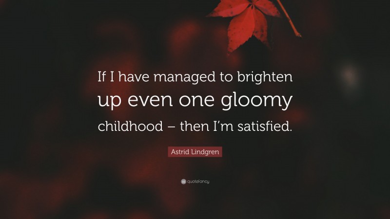 Astrid Lindgren Quote: “If I have managed to brighten up even one gloomy childhood – then I’m satisfied.”