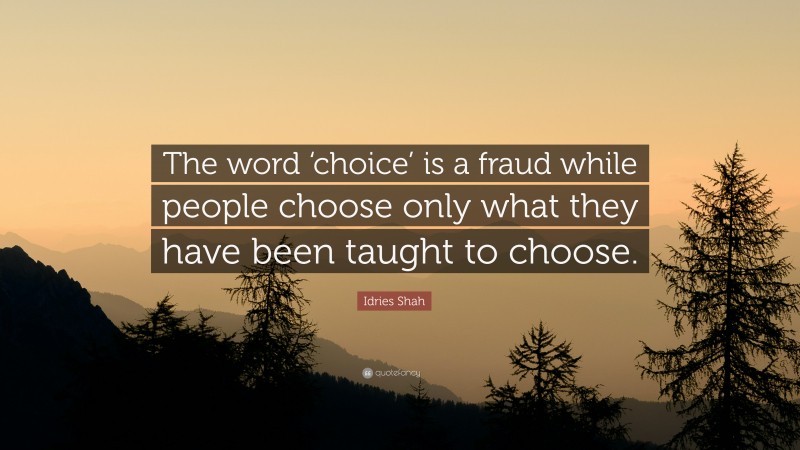Idries Shah Quote: “The word ‘choice’ is a fraud while people choose only what they have been taught to choose.”