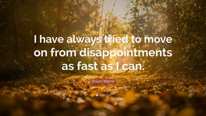Shane Warne Quote: “I have always tried to move on from disappointments as fast as I can.”