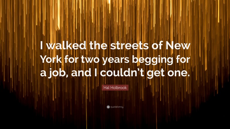 Hal Holbrook Quote: “I walked the streets of New York for two years begging for a job, and I couldn’t get one.”