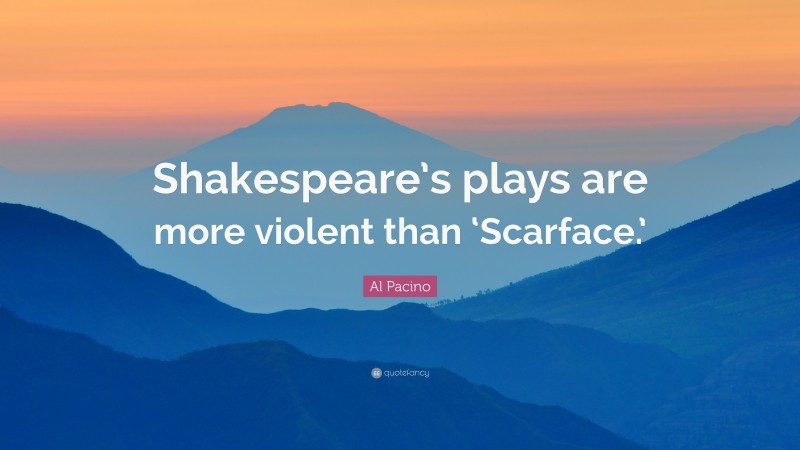 Al Pacino Quote: “Shakespeare’s plays are more violent than ‘Scarface.’”