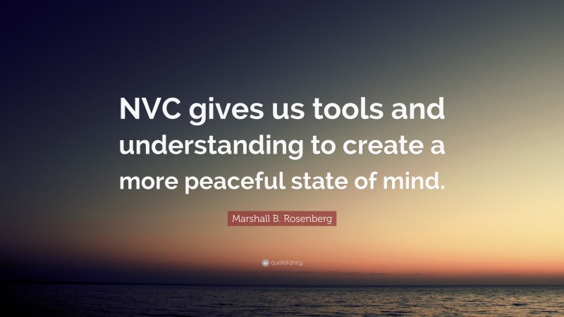 Marshall B. Rosenberg Quote: “NVC gives us tools and understanding to create a more peaceful state of mind.”
