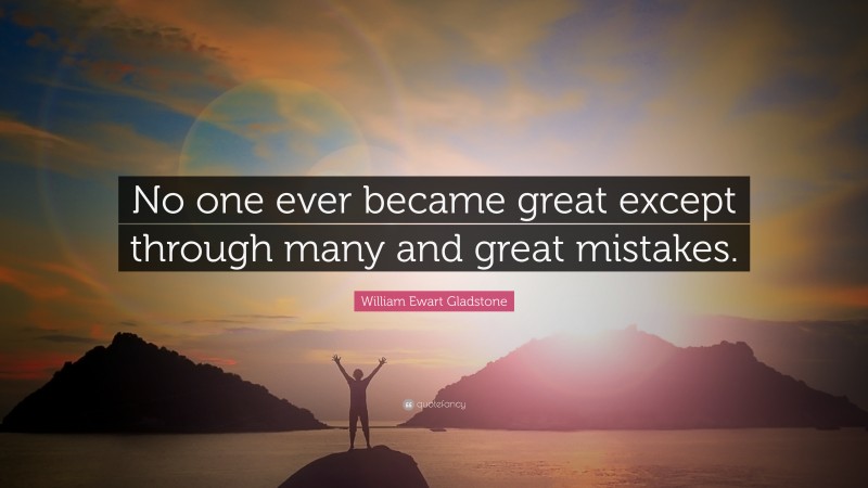 William Ewart Gladstone Quote: “No one ever became great except through many and great mistakes.”