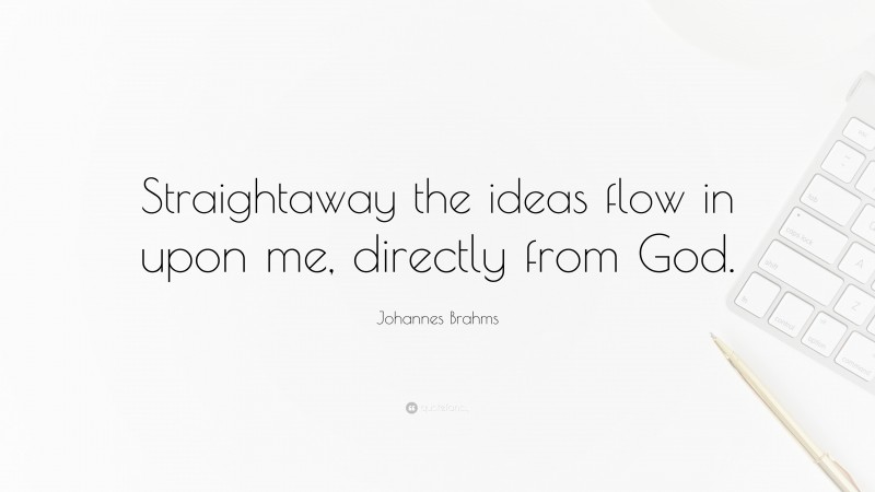 Johannes Brahms Quote: “Straightaway the ideas flow in upon me, directly from God.”