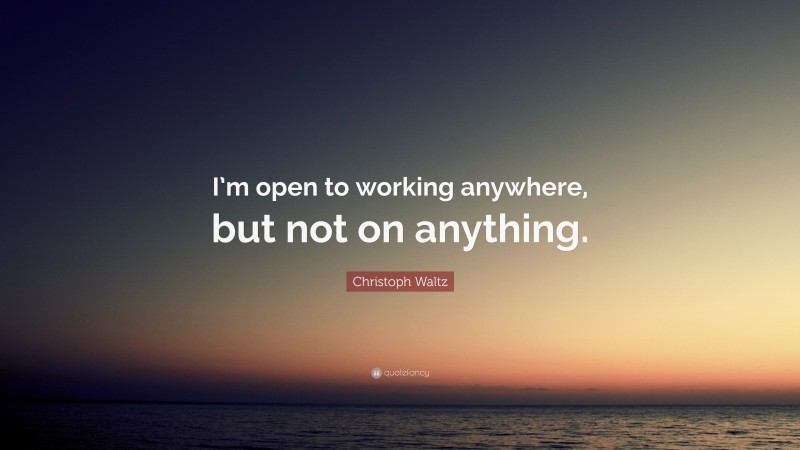 Christoph Waltz Quote: “I’m open to working anywhere, but not on anything.”