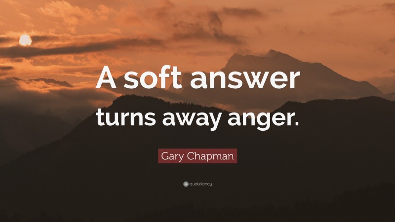 Gary Chapman Quote: “A soft answer turns away anger.”