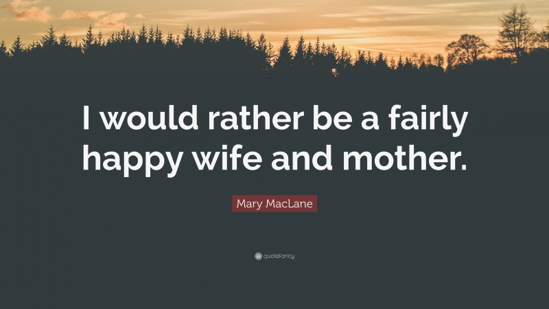 Mary MacLane Quote: “I would rather be a fairly happy wife and mother.”