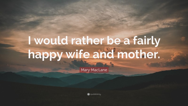 Mary MacLane Quote: “I would rather be a fairly happy wife and mother.”