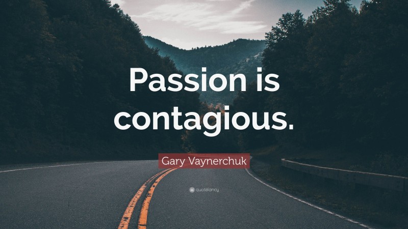 Gary Vaynerchuk Quote: “Passion is contagious.”