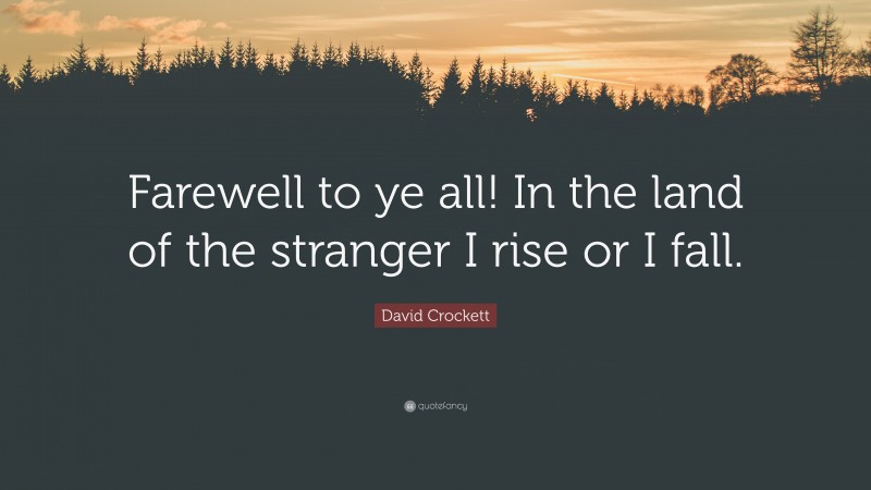 David Crockett Quote: “Farewell to ye all! In the land of the stranger I rise or I fall.”