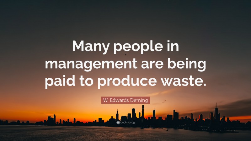 W. Edwards Deming Quote: “Many people in management are being paid to produce waste.”