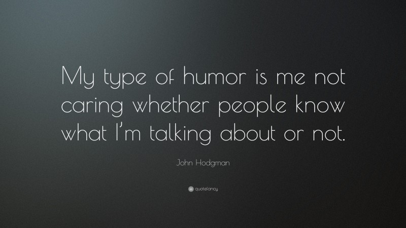 John Hodgman Quote: “My type of humor is me not caring whether people know what I’m talking about or not.”