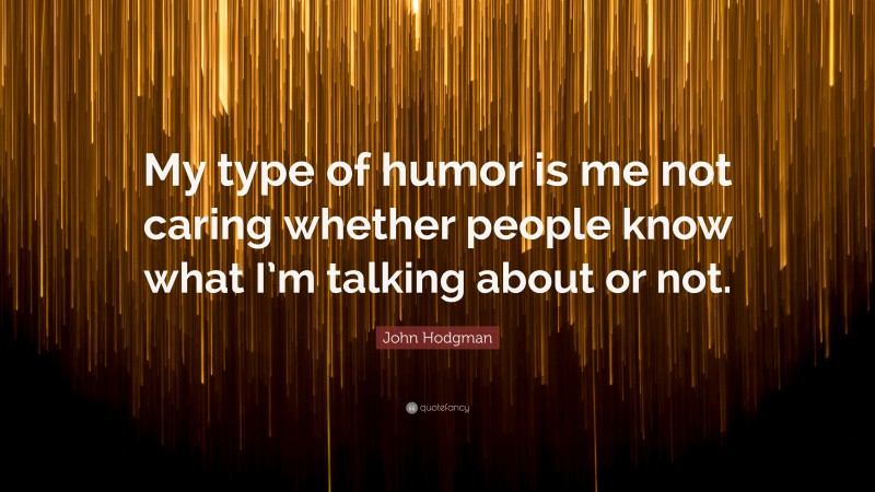 John Hodgman Quote: “My type of humor is me not caring whether people know what I’m talking about or not.”