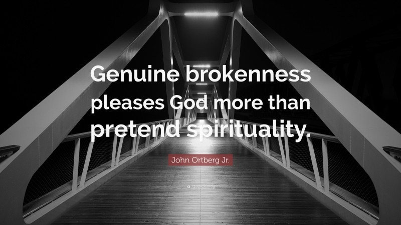 John Ortberg Jr. Quote: “Genuine brokenness pleases God more than pretend spirituality.”