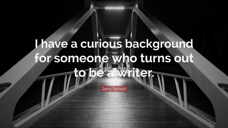 Jerry Spinelli Quote: “I have a curious background for someone who turns out to be a writer.”