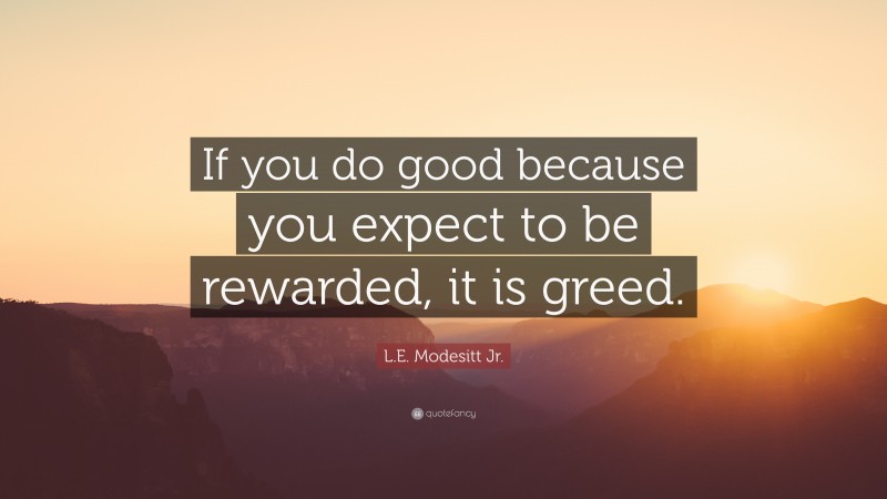 L.E. Modesitt Jr. Quote: “If you do good because you expect to be rewarded, it is greed.”