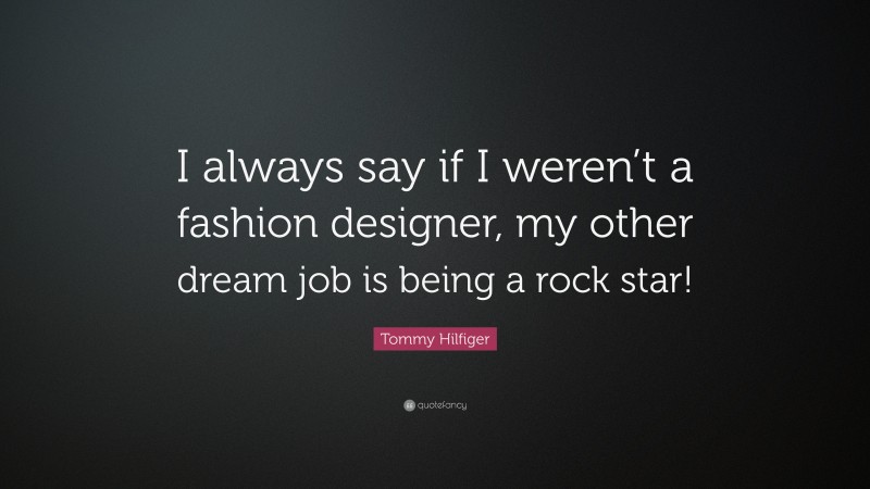 Tommy Hilfiger Quote: “I always say if I weren’t a fashion designer, my other dream job is being a rock star!”