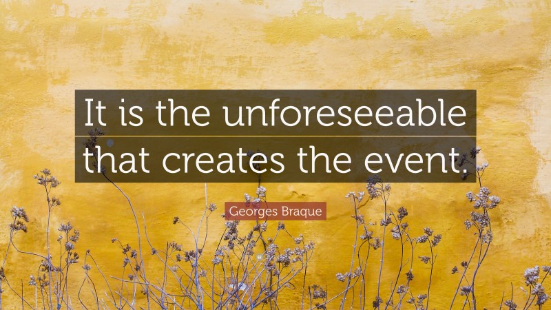Georges Braque Quote: “It is the unforeseeable that creates the event.”