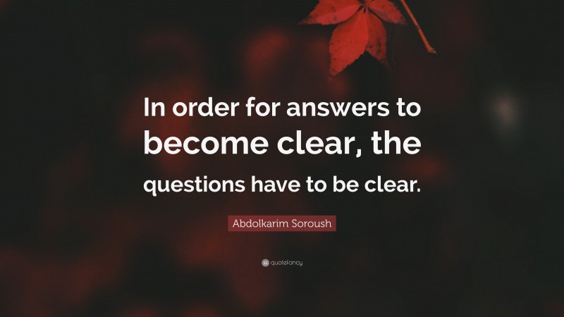 Abdolkarim Soroush Quote: “In order for answers to become clear, the questions have to be clear.”
