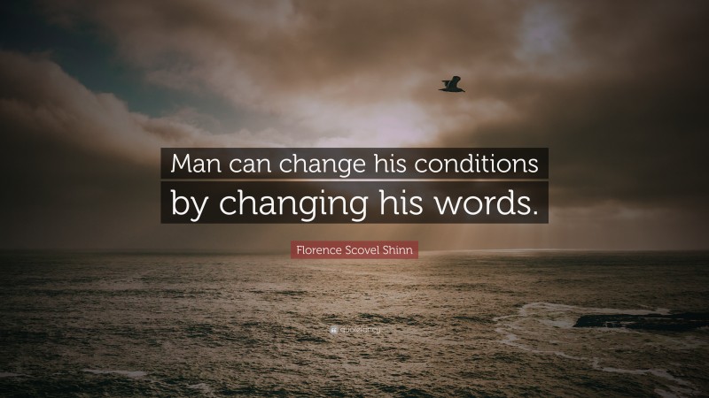 Florence Scovel Shinn Quote: “Man can change his conditions by changing his words.”