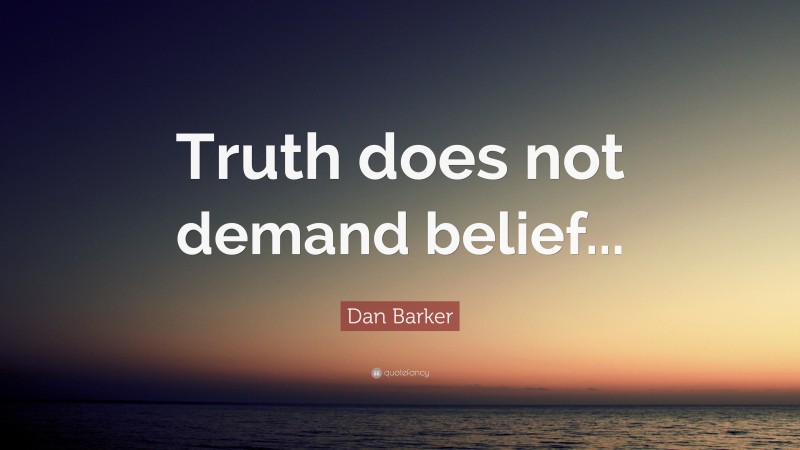 Dan Barker Quote: “Truth does not demand belief...”