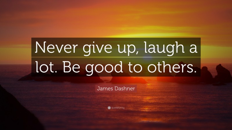 James Dashner Quote: “Never give up, laugh a lot. Be good to others.”
