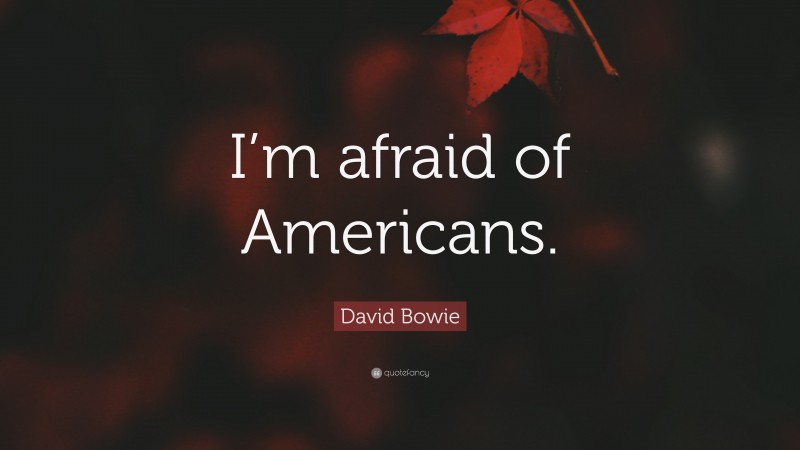 David Bowie Quote: “I’m afraid of Americans.”