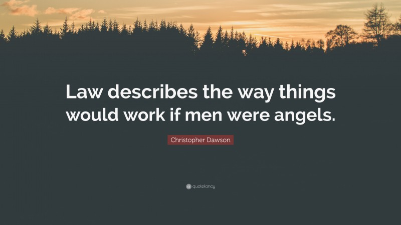 Christopher Dawson Quote: “Law describes the way things would work if men were angels.”