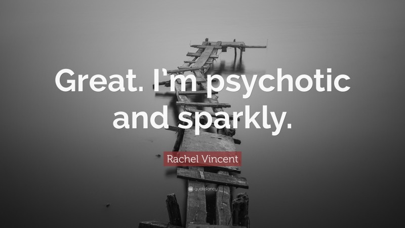 Rachel Vincent Quote: “Great. I’m psychotic and sparkly.”