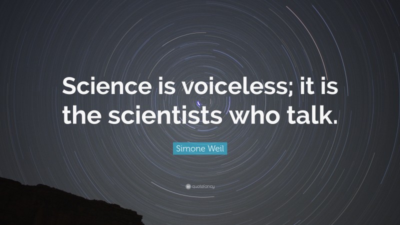 Simone Weil Quote: “Science is voiceless; it is the scientists who talk.”