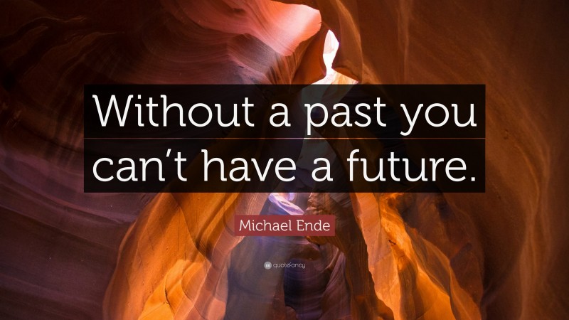 Michael Ende Quote: “Without a past you can’t have a future.”