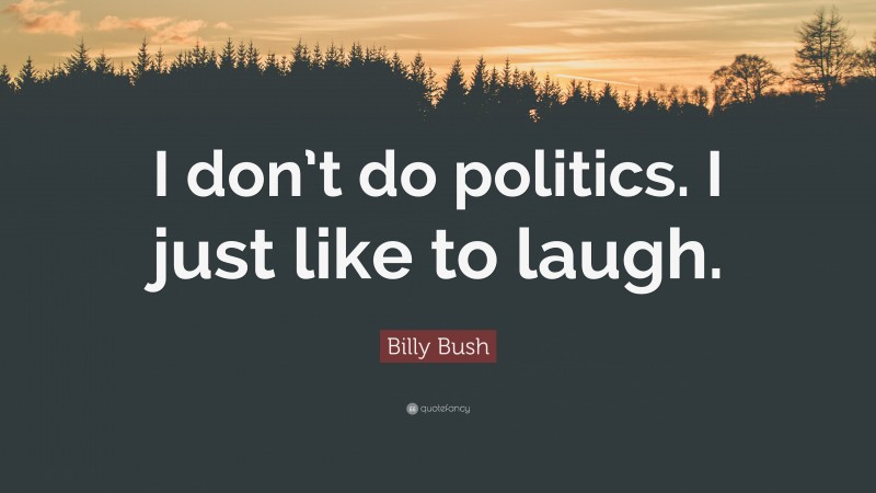 Billy Bush Quote: “I don’t do politics. I just like to laugh.”