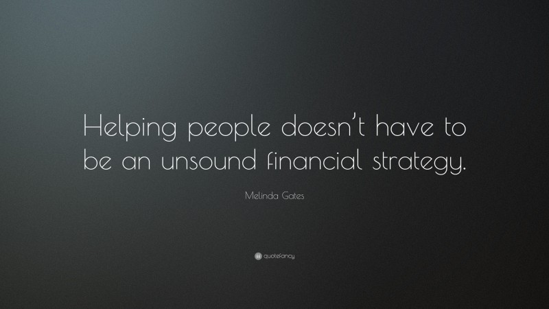 Melinda Gates Quote: “Helping people doesn’t have to be an unsound financial strategy.”
