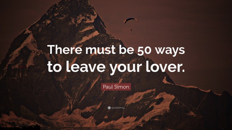 Paul Simon Quote: “There must be 50 ways to leave your lover.”