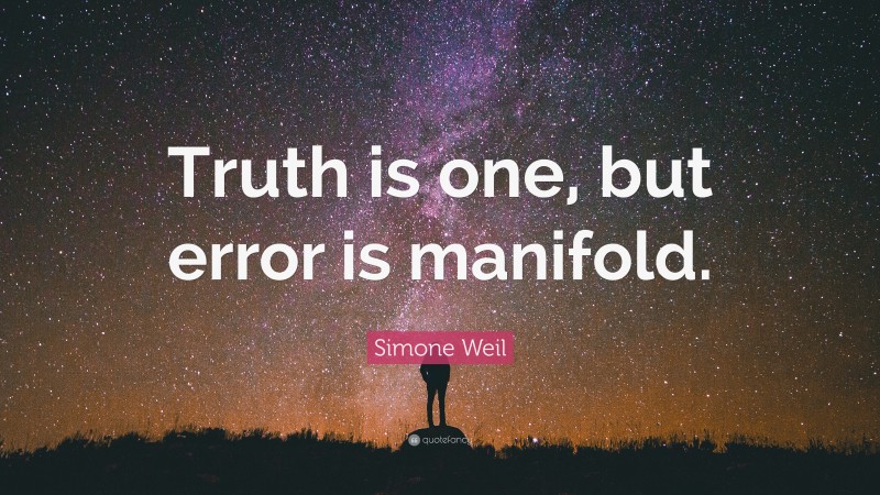 Simone Weil Quote: “Truth is one, but error is manifold.”