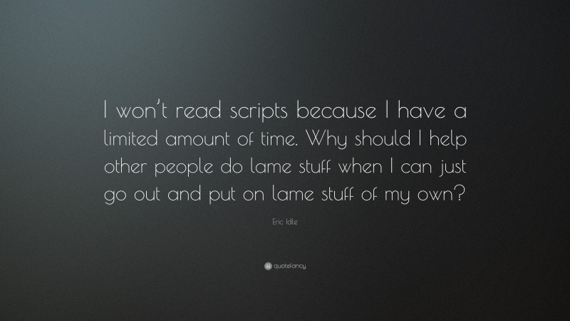 Eric Idle Quote: “I won’t read scripts because I have a limited amount of time. Why should I help other people do lame stuff when I can just go out and put on lame stuff of my own?”