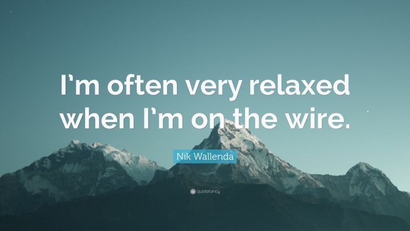 Nik Wallenda Quote: “I’m often very relaxed when I’m on the wire.”