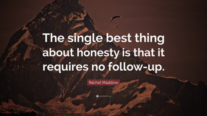 Rachel Maddow Quote: “The single best thing about honesty is that it requires no follow-up.”