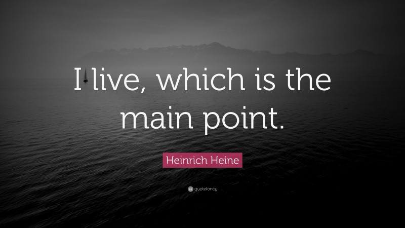 Heinrich Heine Quote: “I live, which is the main point.”