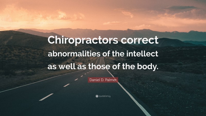 Daniel D. Palmer Quote: “Chiropractors correct abnormalities of the intellect as well as those of the body.”