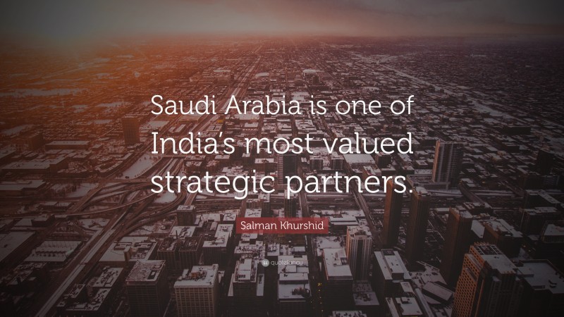 Salman Khurshid Quote: “Saudi Arabia is one of India’s most valued strategic partners.”