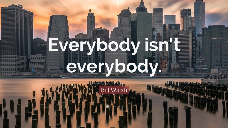 Bill Walsh Quote: “Everybody isn’t everybody.”