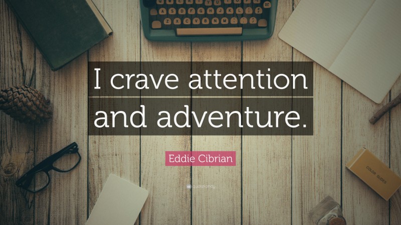 Eddie Cibrian Quote: “I crave attention and adventure.”