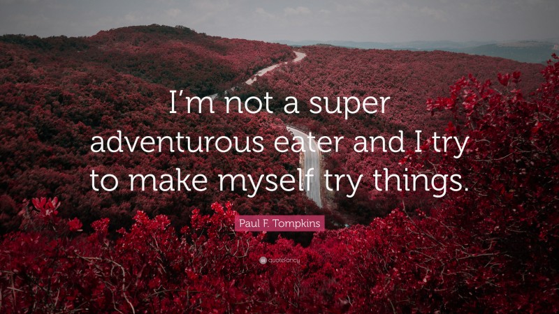 Paul F. Tompkins Quote: “I’m not a super adventurous eater and I try to make myself try things.”