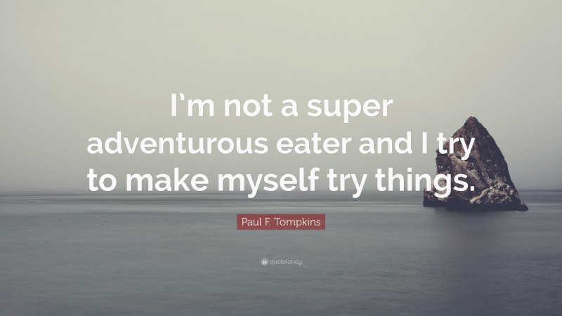 Paul F. Tompkins Quote: “I’m not a super adventurous eater and I try to make myself try things.”