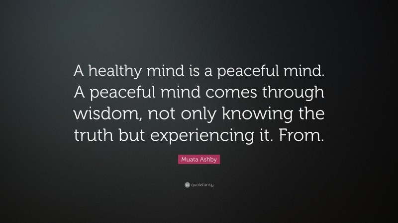 Muata Ashby Quote: “A healthy mind is a peaceful mind. A peaceful mind comes through wisdom, not only knowing the truth but experiencing it. From.”